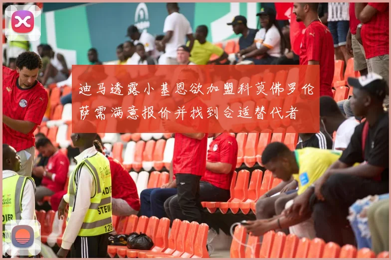 迪马透露小基恩欲加盟科莫佛罗伦萨需满意报价并找到合适替代者