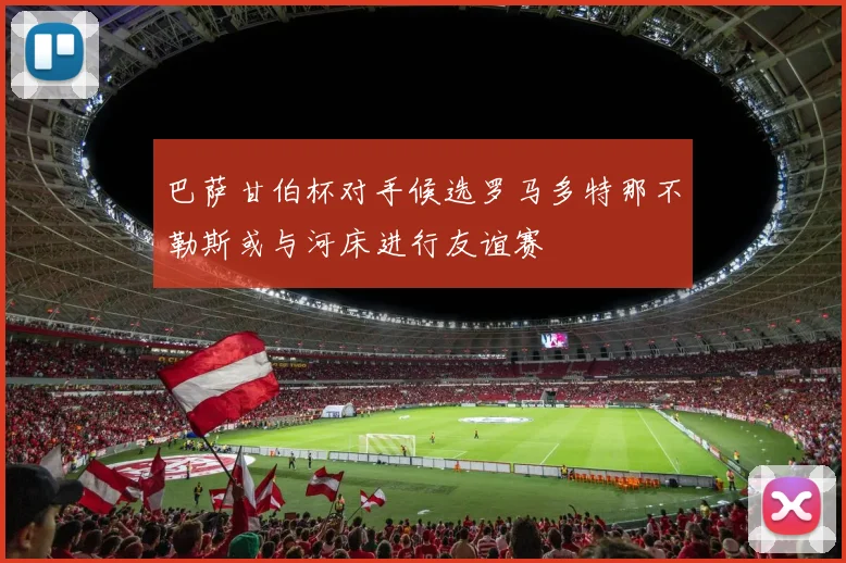 巴萨甘伯杯对手候选罗马多特那不勒斯或与河床进行友谊赛