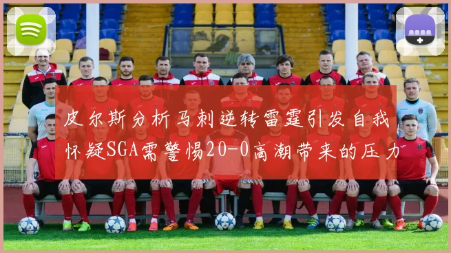 皮尔斯分析马刺逆转雷霆引发自我怀疑SGA需警惕20-0高潮带来的压力