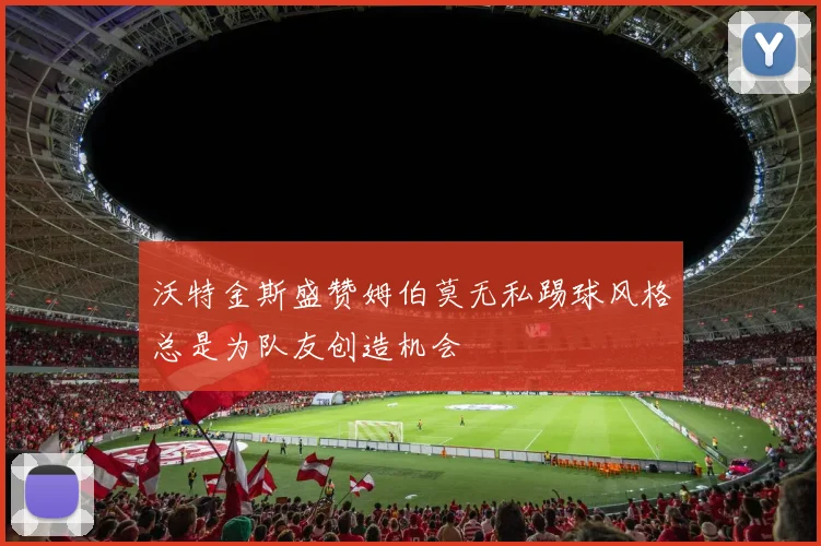 沃特金斯盛赞姆伯莫无私踢球风格总是为队友创造机会