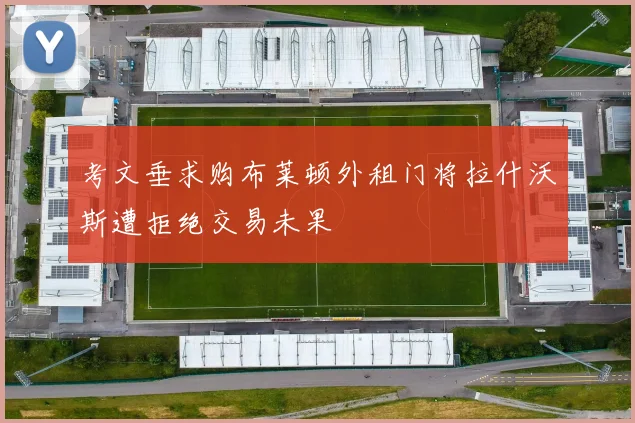 考文垂求购布莱顿外租门将拉什沃斯遭拒绝交易未果