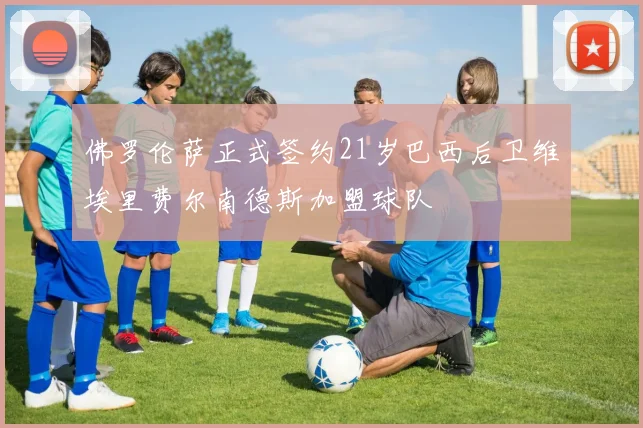 佛罗伦萨正式签约21岁巴西后卫维埃里费尔南德斯加盟球队