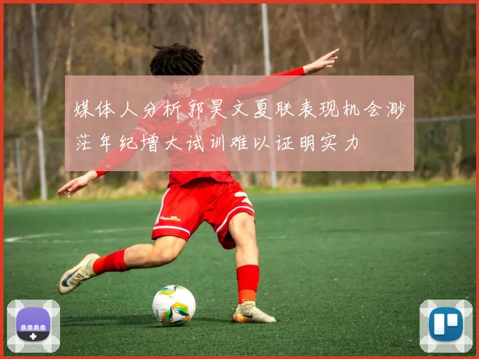 媒体人分析郭昊文夏联表现机会渺茫年纪增大试训难以证明实力